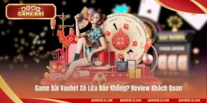 Game Bài Vaobet Có Lừa Đảo Không? Review Khách Quan